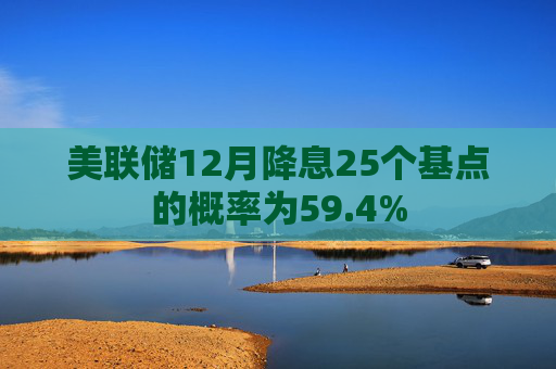 美联储12月降息25个基点的概率为59.4%