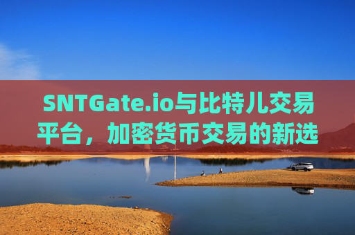 SNTGate.io与比特儿交易平台，加密货币交易的新选择 sntgateio比特儿交易平台