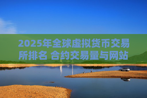2025年全球虚拟货币交易所排名 合约交易量与网站流量数据分析