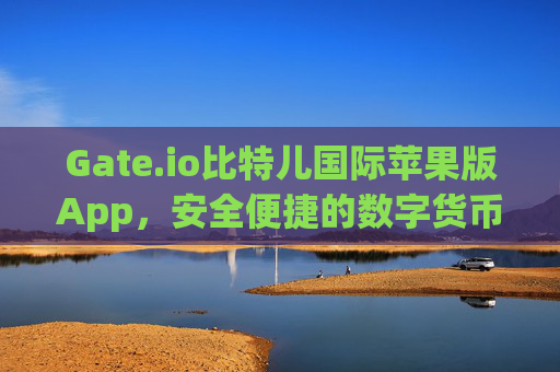 Gate.io比特儿国际苹果版App，安全便捷的数字货币交易平台 gateio比特儿国际苹果版app