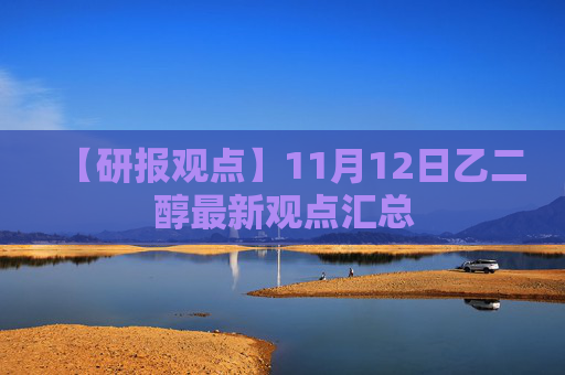 【研报观点】11月12日乙二醇最新观点汇总