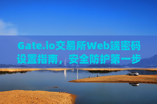 Gate.io交易所Web端密码设置指南，安全防护第一步 gateio交易所web端设置密码
