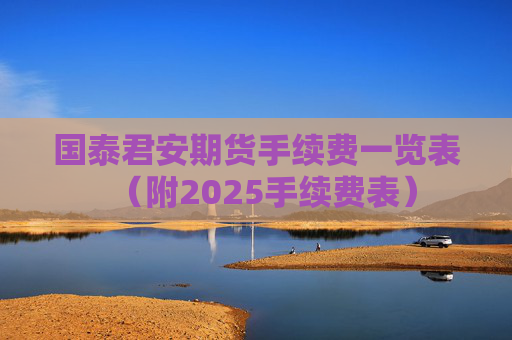 国泰君安期货手续费一览表（附2025手续费表）
