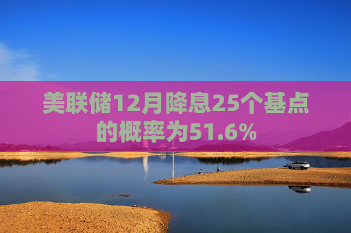 美联储12月降息25个基点的概率为51.6%