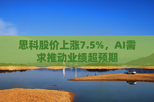 思科股价上涨7.5%，AI需求推动业绩超预期