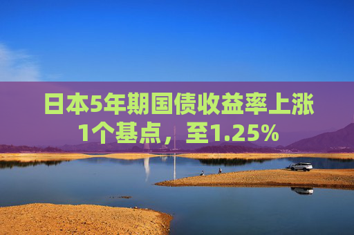 日本5年期国债收益率上涨1个基点，至1.25%