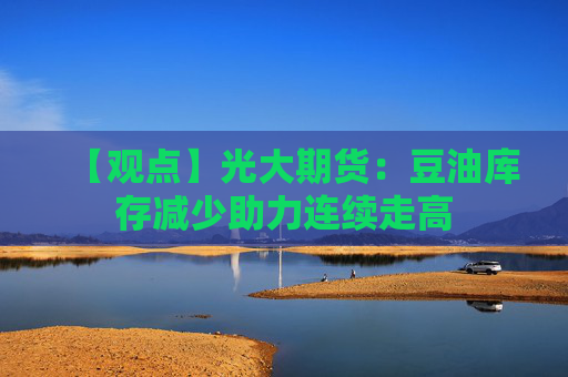 【观点】光大期货：豆油库存减少助力连续走高