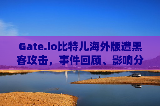 Gate.io比特儿海外版遭黑客攻击，事件回顾、影响分析与安全启示 gateio比特儿海外版被黑