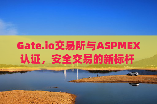Gate.io交易所与ASPMEX认证，安全交易的新标杆 gateio交易所认证aspmex