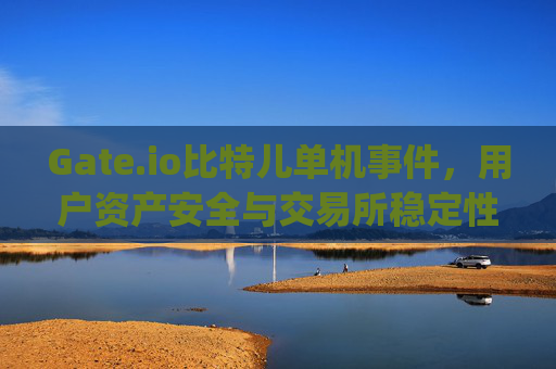 Gate.io比特儿单机事件，用户资产安全与交易所稳定性探讨 gateio比特儿单机了