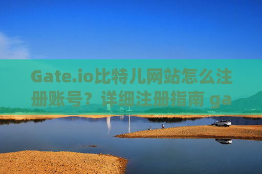 Gate.io比特儿网站怎么注册账号？详细注册指南 gateio比特儿网站怎么注册账号