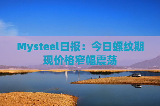 Mysteel日报：今日螺纹期现价格窄幅震荡