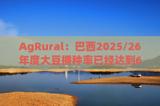 AgRural：巴西2025/26年度大豆播种率已经达到61%