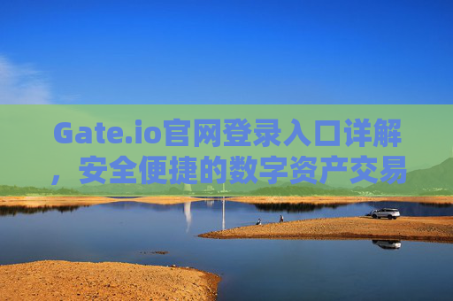 Gate.io官网登录入口详解，安全便捷的数字资产交易平台