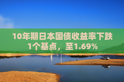 10年期日本国债收益率下跌1个基点，至1.69%