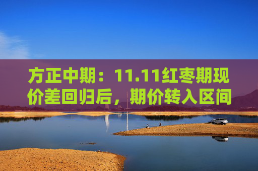 方正中期：11.11红枣期现价差回归后，期价转入区间震荡