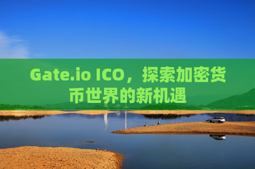 Gate.io ICO，探索加密货币世界的新机遇
