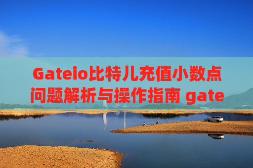 Gateio比特儿充值小数点问题解析与操作指南 gateio比特儿充值小数点