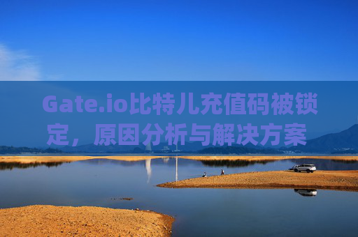 Gate.io比特儿充值码被锁定，原因分析与解决方案 gateio比特儿充值码已锁定