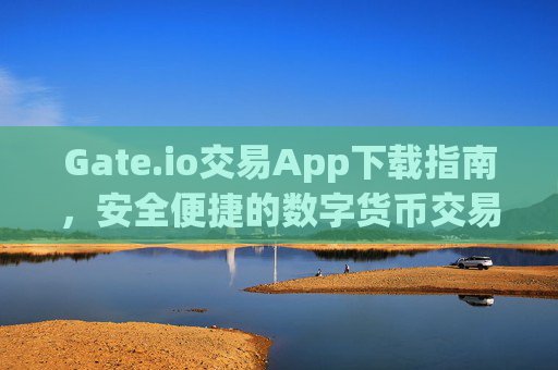 Gate.io交易App下载指南，安全便捷的数字货币交易体验 gateio交易app下载