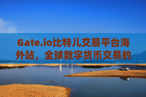 Gate.io比特儿交易平台海外站，全球数字货币交易的新选择 Gategateio比特儿交易平台海外站