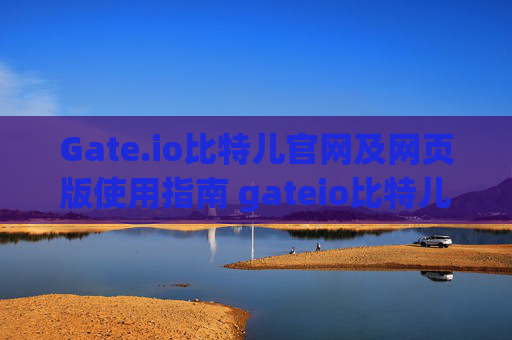 Gate.io比特儿官网及网页版使用指南 gateio比特儿官网 gate io网页版