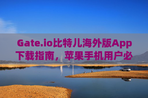 Gate.io比特儿海外版App下载指南，苹果手机用户必看 gateio比特儿海外版app下载苹果手机
