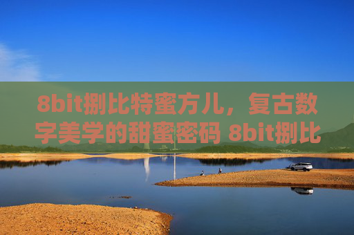 8bit捌比特蜜方儿，复古数字美学的甜蜜密码 8bit捌比特蜜方儿