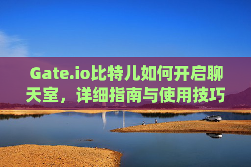 Gate.io比特儿如何开启聊天室，详细指南与使用技巧 gateio比特儿如何开启聊天室