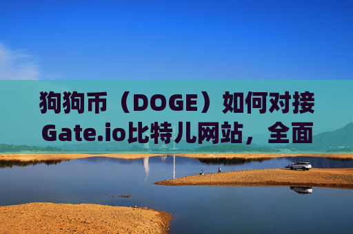狗狗币（DOGE）如何对接Gate.io比特儿网站，全面指南 狗狗币对接的gateio比特儿网站