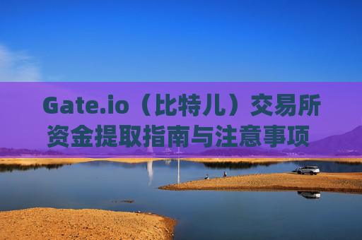 Gate.io（比特儿）交易所资金提取指南与注意事项 原gateio比特儿交易所资金提取