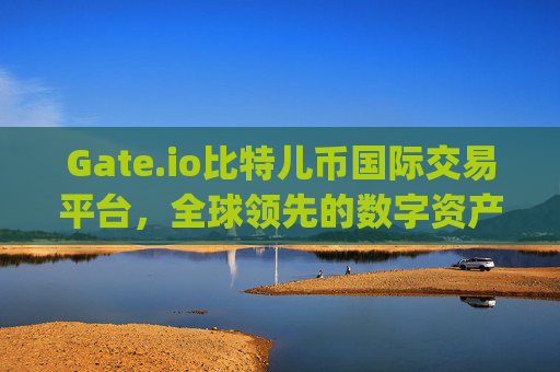 Gate.io比特儿币国际交易平台，全球领先的数字资产交易平台 gateio比特儿币国际交易平台