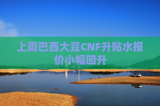 上周巴西大豆CNF升贴水报价小幅回升
