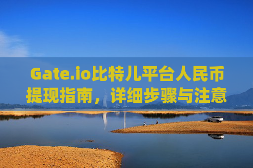 Gate.io比特儿平台人民币提现指南，详细步骤与注意事项 gateio比特儿平台怎么提现人民币