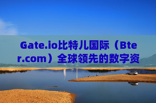 Gate.io比特儿国际（Bter.com）全球领先的数字资产交易平台 gateio比特儿国际 bter.com
