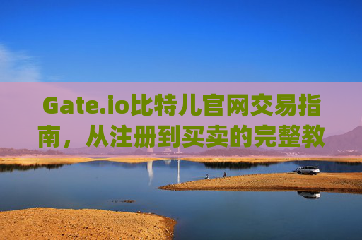 Gate.io比特儿官网交易指南，从注册到买卖的完整教程 gateio比特儿官网怎么交易