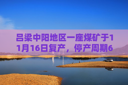 吕梁中阳地区一座煤矿于11月16日复产，停产周期63天