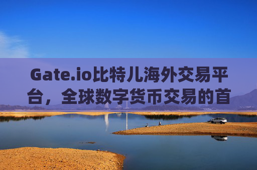 Gate.io比特儿海外交易平台，全球数字货币交易的首选 gateio比特儿海外交易平台gate