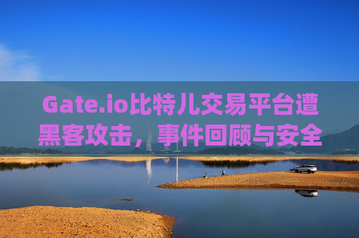 Gate.io比特儿交易平台遭黑客攻击，事件回顾与安全警示 gateio比特儿交易平台被黑