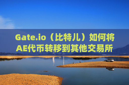 Gate.io（比特儿）如何将AE代币转移到其他交易所 gateio比特儿如何转ae到别的交易所