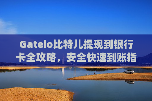 Gateio比特儿提现到银行卡全攻略，安全快速到账指南 gateio比特儿怎么提现到银行卡