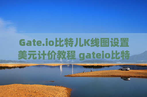 Gate.io比特儿K线图设置美元计价教程 gateio比特儿K线图设置美元
