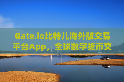 Gate.io比特儿海外版交易平台App，全球数字货币交易的首选工具 gateio比特儿海外版交易平台app