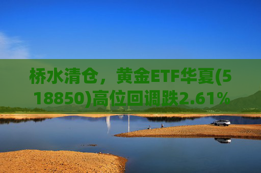 桥水清仓,黄金ETF华夏(518850)高位回调跌2.61%,中金:建议超配黄金!