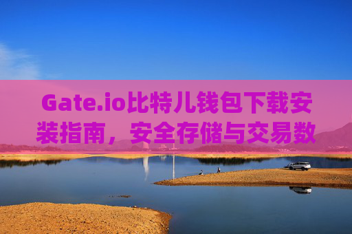 Gate.io比特儿钱包下载安装指南，安全存储与交易数字货币 gateio比特儿钱包下载安装