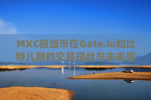 MXC极域币在Gate.io和比特儿网的交易现状与未来展望 mxc极域币gateio比特儿网