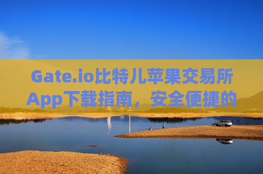Gate.io比特儿苹果交易所App下载指南，安全便捷的数字货币交易 gateio比特儿苹果交易所app下载
