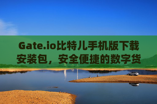 Gate.io比特儿手机版下载安装包，安全便捷的数字货币交易指南 gateio比特儿手机版下载安装包