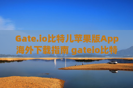 Gate.io比特儿苹果版App海外下载指南 gateio比特儿苹果版app下载海外版