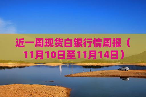 近一周现货白银行情周报（11月10日至11月14日）